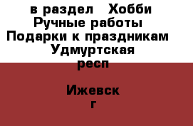  в раздел : Хобби. Ручные работы » Подарки к праздникам . Удмуртская респ.,Ижевск г.